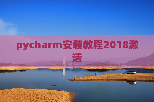 pycharm安装教程2018激活 pycharm安装教程2018激活